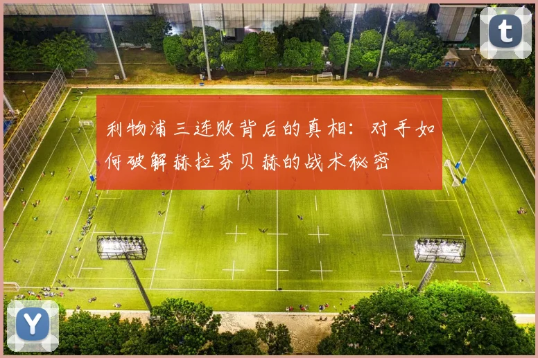 利物浦三连败背后的真相：对手如何破解赫拉芬贝赫的战术秘密