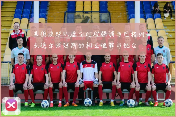 基德谈球队磨合过程强调与巴格利米德尔顿琼斯的相互理解与配合