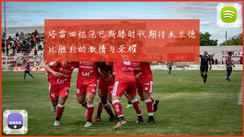塔雷回忆范巴斯滕时代期待米兰德比胜利的激情与荣耀