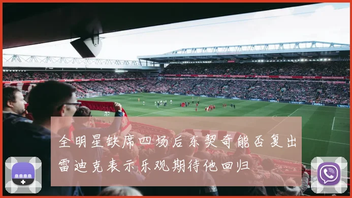 全明星缺席四场后东契奇能否复出雷迪克表示乐观期待他回归