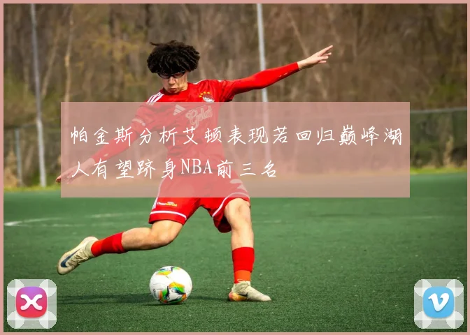 帕金斯分析艾顿表现若回归巅峰湖人有望跻身NBA前三名