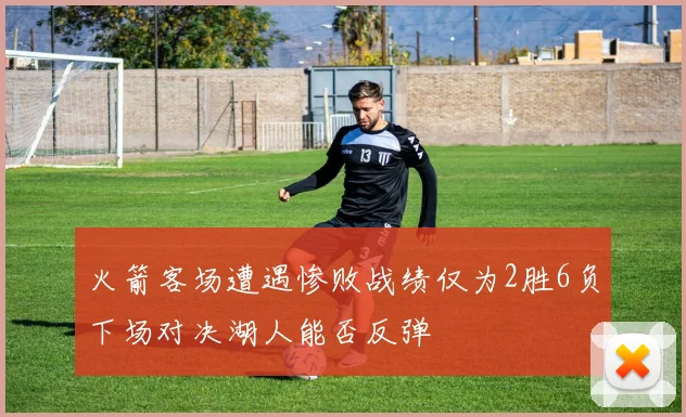 火箭客场遭遇惨败战绩仅为2胜6负下场对决湖人能否反弹