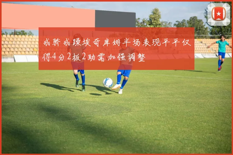 戒骄戒躁埃奇库姆半场表现平平仅得4分2板2助需加强调整
