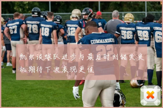 凯尔谈球队进步与最后时刻错失良机期待下次表现更佳