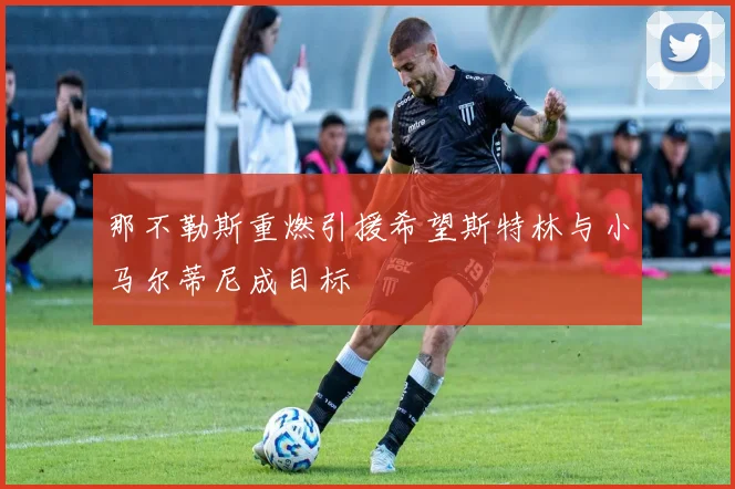 那不勒斯重燃引援希望斯特林与小马尔蒂尼成目标