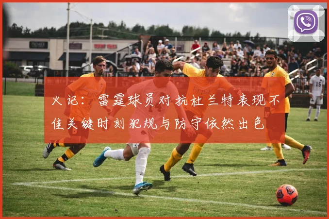 火记：雷霆球员对抗杜兰特表现不佳关键时刻犯规与防守依然出色
