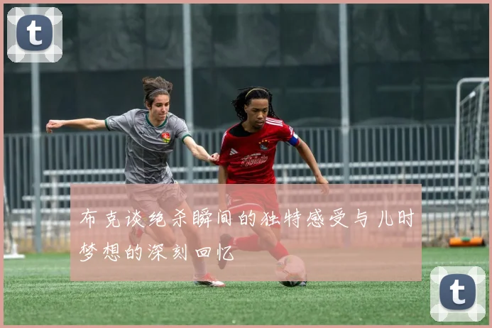 布克谈绝杀瞬间的独特感受与儿时梦想的深刻回忆