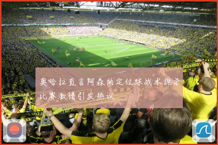 奥哈拉直言阿森纳定位球战术扼杀比赛激情引发热议
