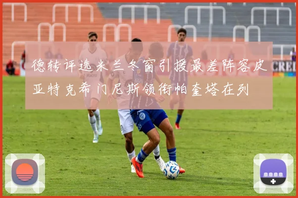 德转评选米兰冬窗引援最差阵容皮亚特克希门尼斯领衔帕奎塔在列