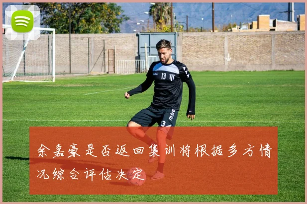 余嘉豪是否返回集训将根据多方情况综合评估决定
