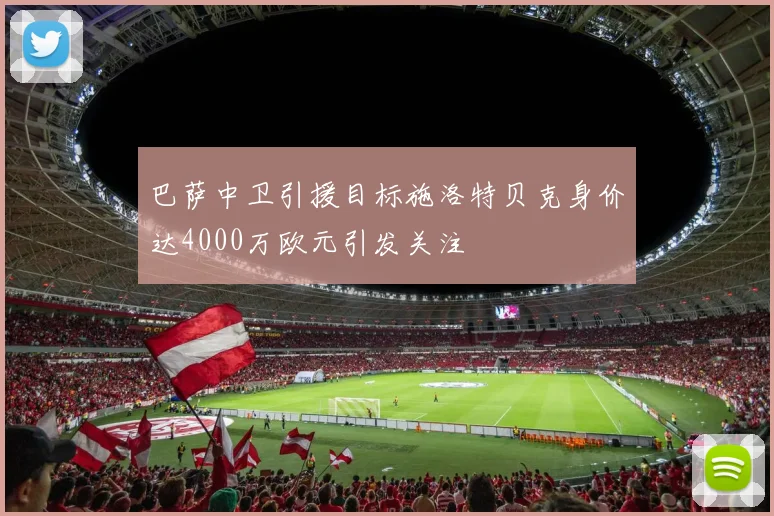 巴萨中卫引援目标施洛特贝克身价达4000万欧元引发关注