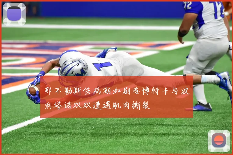那不勒斯伤病潮加剧洛博特卡与波利塔诺双双遭遇肌肉撕裂