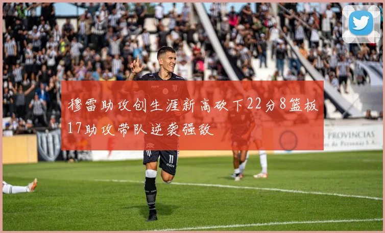 穆雷助攻创生涯新高砍下22分8篮板17助攻带队逆袭强敌