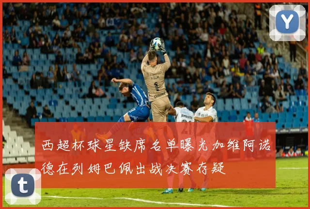 西超杯球星缺席名单曝光加维阿诺德在列姆巴佩出战决赛存疑