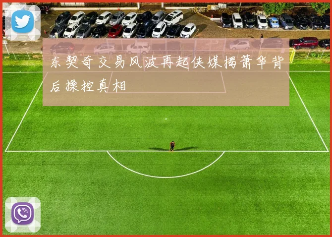 东契奇交易风波再起侠媒揭萧华背后操控真相